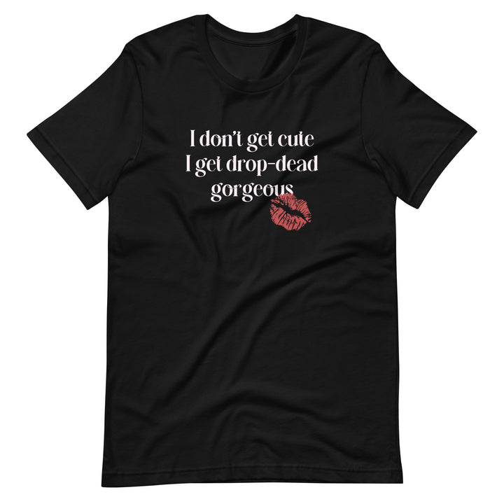 I Don't Get Cute I Get Drop Dead Gorgeous T-Shirt T-shirts The Rainbow Stores