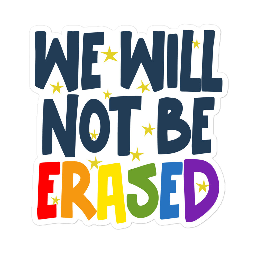 A kiss cut vinyl sticker with the words We Will Not Be Erased on it. The first four words are in a midnight blue, but the letters of the word erased are in the colours of the lesbian pride flag. scattered around the letters are hand drawn yellow stars.