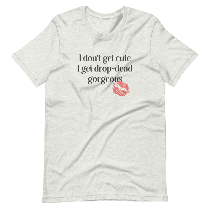 I Don't Get Cute I Get Drop Dead Gorgeous T-Shirt T-shirts The Rainbow Stores