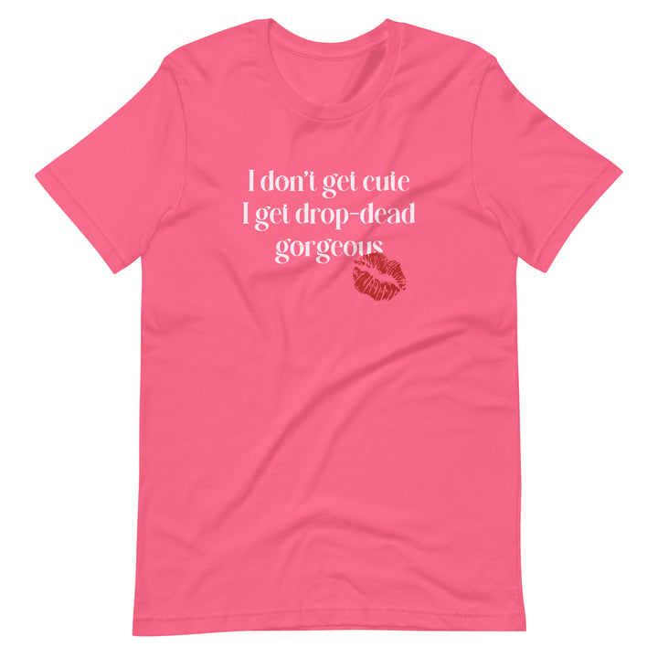 I Don't Get Cute I Get Drop Dead Gorgeous T-Shirt T-shirts The Rainbow Stores
