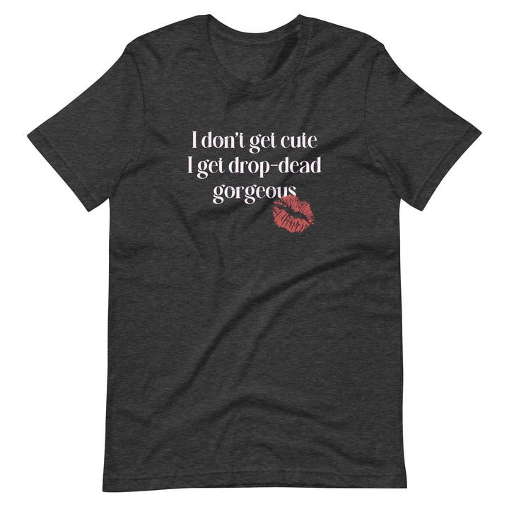 I Don't Get Cute I Get Drop Dead Gorgeous T-Shirt T-shirts The Rainbow Stores