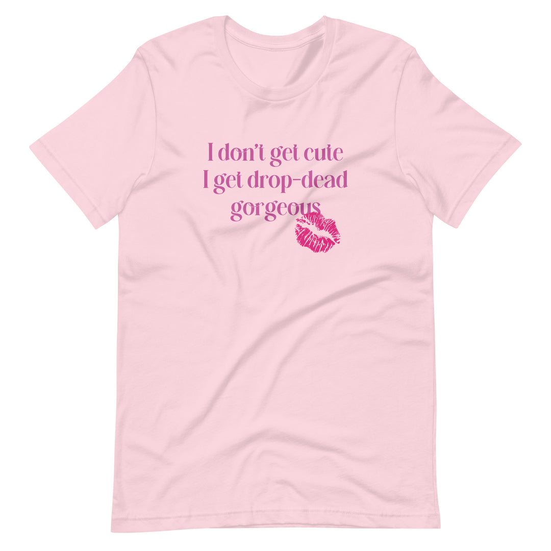 I Don't Get Cute I Get Drop Dead Gorgeous T-Shirt T-shirts The Rainbow Stores