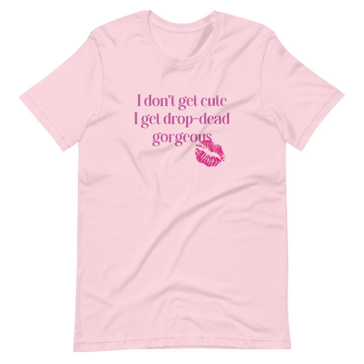 I Don't Get Cute I Get Drop Dead Gorgeous T-Shirt T-shirts The Rainbow Stores