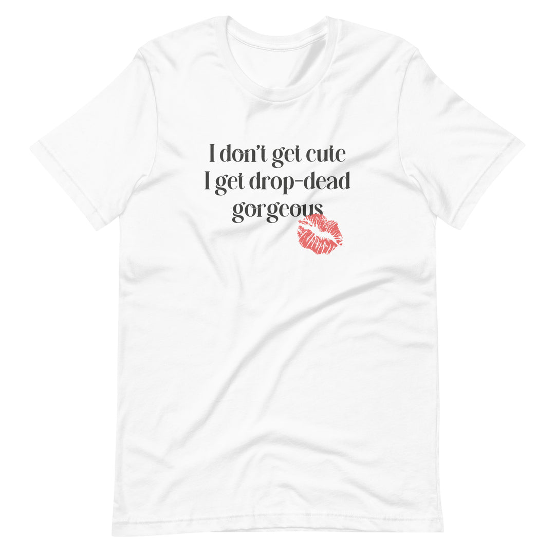 I Don't Get Cute I Get Drop Dead Gorgeous T-Shirt T-shirts The Rainbow Stores
