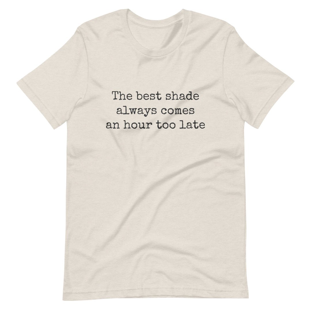 The Best Shade Always Comes An Hour Too Late T-shirt T-shirts The Rainbow Stores